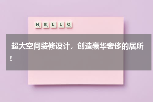  超大空间装修设计，创造豪华奢侈的居所！