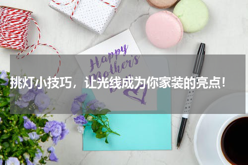  挑灯小技巧，让光线成为你家装的亮点！