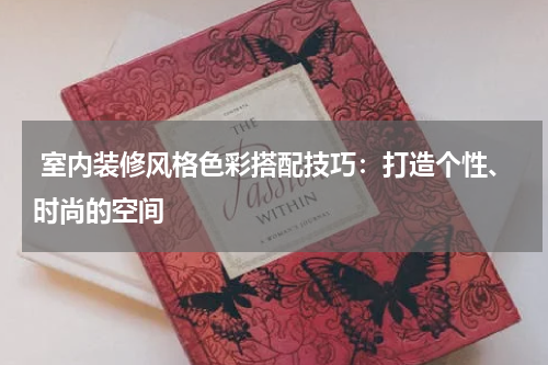  室内装修风格色彩搭配技巧：打造个性、时尚的空间