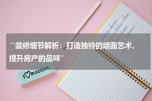 "装修细节解析:打造独特的墙面艺术,提升房产的品味"