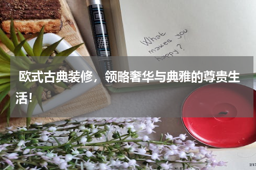  欧式古典装修，领略奢华与典雅的尊贵生活！