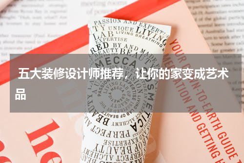  五大装修设计师推荐，让你的家变成艺术品