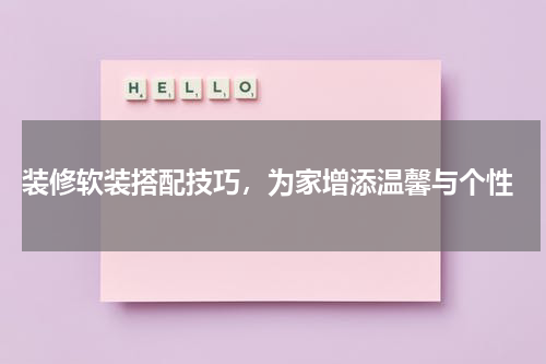  装修软装搭配技巧，为家增添温馨与个性