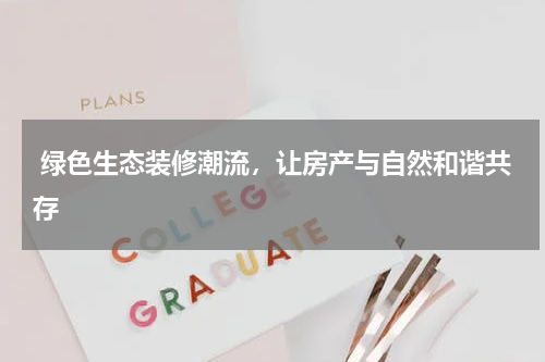  绿色生态装修潮流，让房产与自然和谐共存