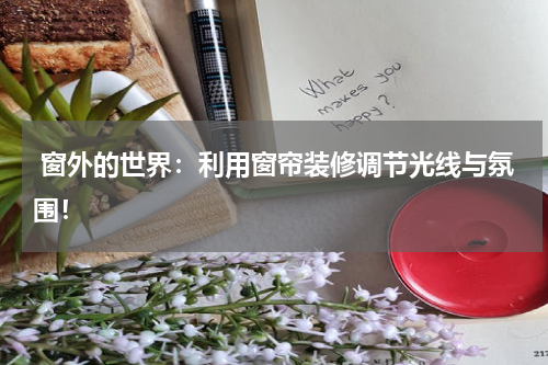 窗外的世界:利用窗帘装修调节光线与氛围!