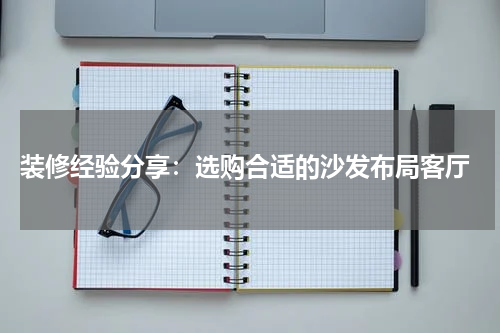 装修经验分享:选购合适的沙发布局客厅
