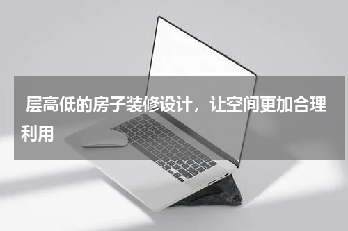  层高低的房子装修设计，让空间更加合理利用
