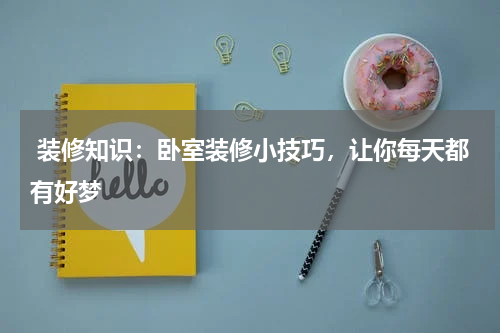  装修知识：卧室装修小技巧，让你每天都有好梦