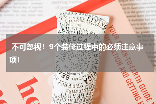  不可忽视！9个装修过程中的必须注意事项！