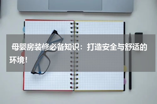  母婴房装修必备知识：打造安全与舒适的环境！