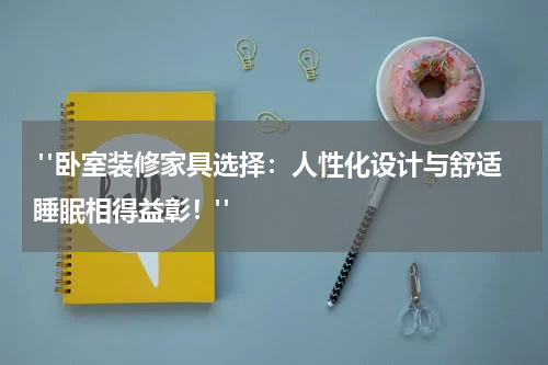 "卧室装修家具选择:人性化设计与舒适睡眠相得益彰!"