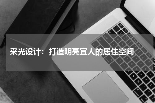 采光设计：打造明亮宜人的居住空间 