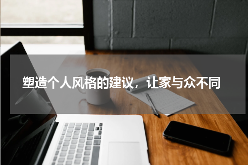  塑造个人风格的建议，让家与众不同