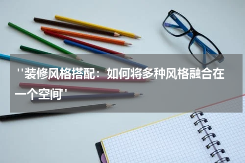  "装修风格搭配：如何将多种风格融合在一个空间"